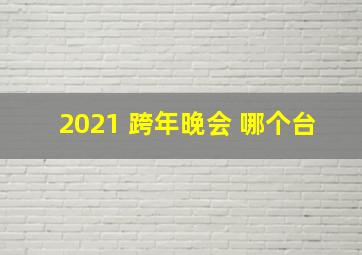 2021 跨年晚会 哪个台